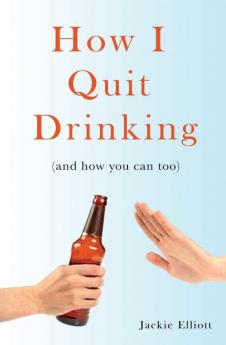 How I Quit Drinking: and how you can too: 2 (Sober Ever After)