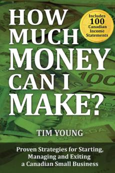 How Much Money Can I Make?: Proven Strategies for Starting Managing and Exiting a Canadian Small Business