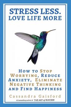 Stress Less. Love Life More: How to Stop Worrying Reduce Anxiety Eliminate Negative Thinking and Find Happiness