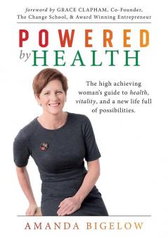 Powered by Health: The high achieving woman's guide to health vitality and a new life full of possibilities.