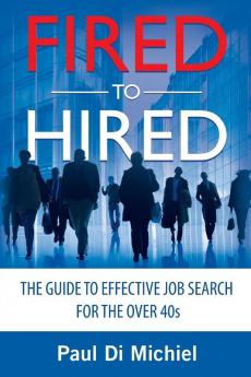 Fired to Hired: The Guide to Effective Job Search for the Over 40s