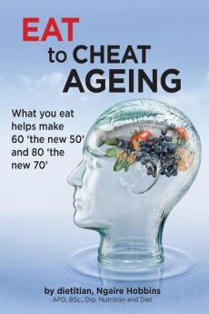 Eat To Cheat Ageing: what you eat helps make 60 the new 50 and 80 the new 70