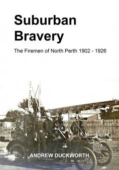 Suburban Bravery: The Firemen of North Perth 1902 - 1926