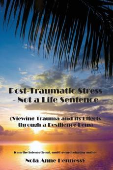 Post-Traumatic Stress - Not a Life Sentence: (Viewing Trauma and its Effects through a Resilience Lens)