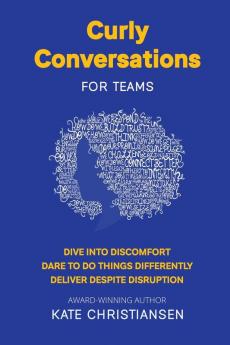 Curly Conversations for Teams: Dive into discomfort. Dare to do things differently. Deliver despite disruption.