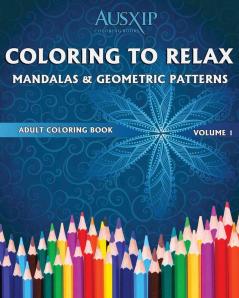 Coloring To Relax Mandalas & Geometric Patterns: 1 (Adult Coloring Book)