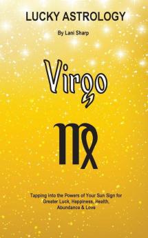 Lucky Astrology - Virgo: Tapping into the Powers of Your Sun Sign for Greater Luck Happiness Health Abundance & Love: 5