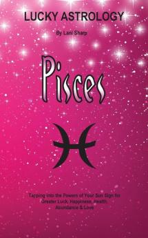 Lucky Astrology - Pisces: Tapping into the Powers of Your Sun Sign for Greater Luck Happiness Health Abundance & Love: 9