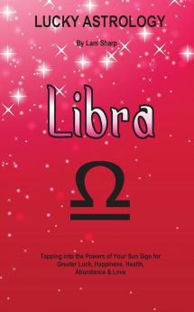 Lucky Astrology - Libra: Tapping into the Powers of Your Sun Sign for Greater Luck Happiness Health Abundance & Love: 11