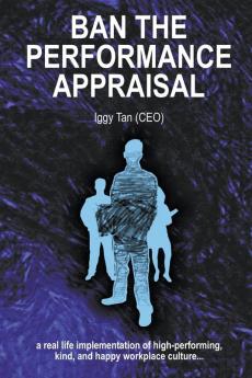 Ban the Performance Appraisal: The importance of workplace culture in high-performing kind and happy organisations and how to create them.