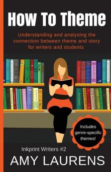 How To Theme: Understanding and Analysing the Connection Between Theme and Story for Writers And Students: 2 (Inkprint Writers)