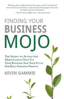 Finding Your Business Mojo: The Secret to Attracting More Clients That Fit Your Business And Your Style For Real Ongoing Profits