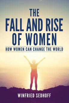 The Fall and Rise of Women: How women can change the world