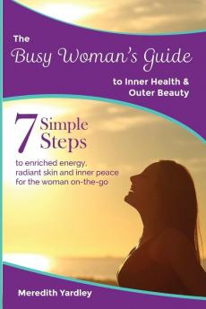 The Busy Woman's Guide to Inner Health and Outer Beauty: 1 (Busy Woman's Guides)