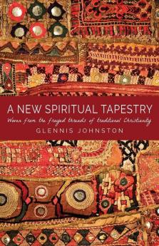 A New Spiritual Tapestry: Woven from the frayed threads of traditional Christianity