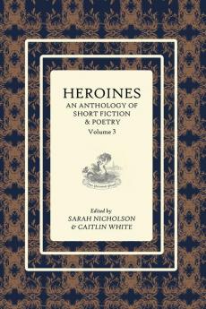 Heroines Anthology: An Anthology of Short Fiction and Poetry: Vol 3