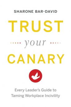 Trust Your Canary: Every Leader's Guide to Taming Workplace Incivility