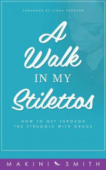 A Walk in my Stilettos: How to get through the struggle with grace: 1