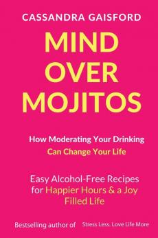 Mind Over Mojitos: How Moderating Your Drinking Can Change Your Life: Easy Alcohol-Free Recipes for Happier Hours & a Joy Filled Life: 3 (Mindful Drinking)