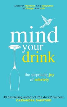 Mind Your Drink: The Surprising Joy of Sobriety: Control Alcohol Discover Freedom Find Happiness and Change Your Life: 3 (Mindful Drinking)