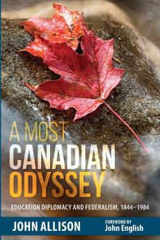 A Most Canadian Odyssey: Education Diplomacy and Federalism 1844-1984