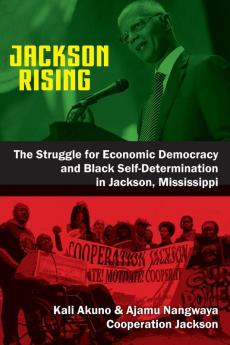 Jackson Rising: The Struggle for Economic Democracy and Black Self-Determination in Jackson Mississippi