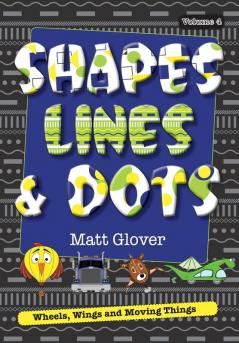 Shapes Lines and Dots: Wheels Wings and Moving Things (Volume 4)