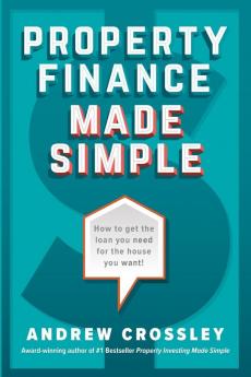 Property Finance Made Simple: How to Get the Loan You Need for the House You Want