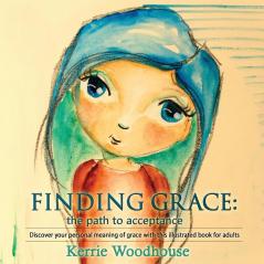 Finding Grace: the path to acceptance: Discover your personal meaning of grace with this illustrated book for adults: 1 (Grace Girls)