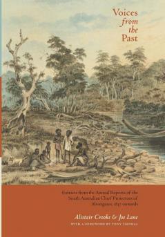 Voices from the Past: Extracts from the Annual Reports of the South Australian Chief Protectors of Aborigines 1837 onwards