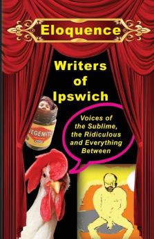 Eloquence: Voices of the sublime the ridiculous and everything between: 1 (Ipswich Writers)