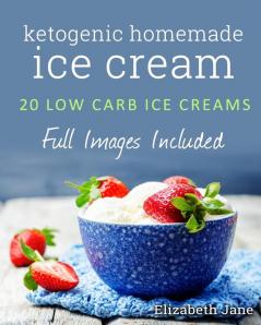 Ketogenic Homemade Ice cream: 20 Low-Carb High-Fat Guilt-Free Recipes