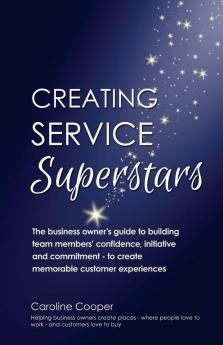 Creating Service Superstars: A Manager's Guide to Building Your Team's Confidence Initiative and Commitment to Creating a Memorable Customer Experience