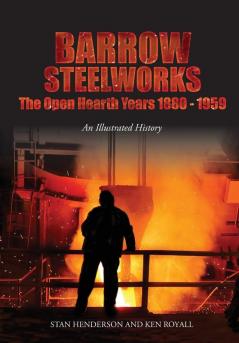 Barrow Steelworks: The Open Hearth Years 1880-1959