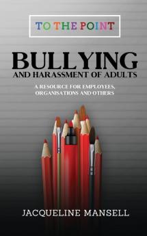 Bullying & Harassment of Adults: A Resource for Employees Organisations & Others: 2 (To the Point)