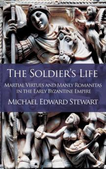 The Soldier's Life: Martial Virtues and Manly Romanitas in the Early Byzantine Empire: 1