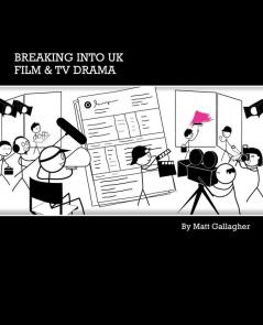 Breaking into UK Film and TV Drama: A Comprehensive Guide to Finding Work in UK Film and TV Drama for New Entrants and Graduates