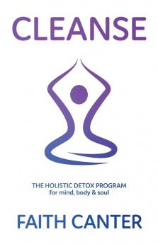 Cleanse: The Holistic Detox Program for Mind Body and Soul