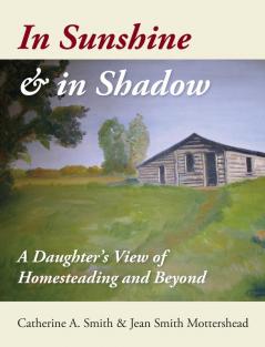 In Sunshine and in Shadow: A Daughter's View of Homesteading and Beyond