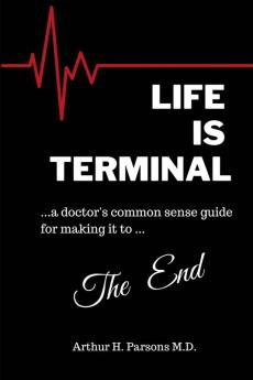 Life is Terminal: A Doctor's Common Sense Guide for Making it to the End