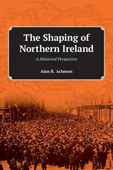 Shaping of Northern Ireland: A Historical Perspective the