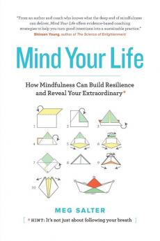 Mind Your Life: How Mindfulness Can Build Resilience and Reveal Your Extraordinary