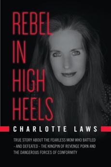 Rebel in High Heels: True story about the fearless mom who battled-and defeated-the kingpin of revenge porn and the dangerous forces of conformity