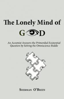 The Lonely Mind of God: An Acosmist Answers the Primordial Existential Question by Solving the Omniscience Riddle