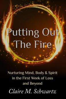 Putting Out the Fire: Nurturing Mind Body & Spirit in the First Week of Loss and Beyond