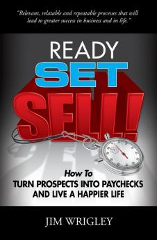 Ready Set Sell!: How to Turn Prospects into Paychecks and Live a Happier Life