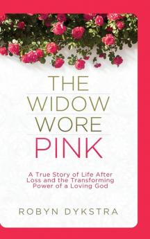 The Widow Wore Pink: A True Story of Life After Loss and the Transforming Power of a Loving God