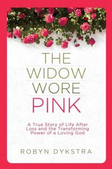 The Widow Wore Pink: A True Story of Life After Loss and the Transforming Power of a Loving God