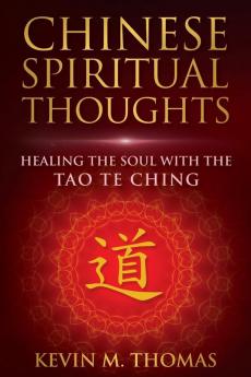 Chinese Spiritual Thoughts: Healing the Soul With the Tao Te Ching