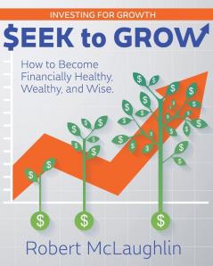 Seek To Grow: Investing for Growth-How to Become Financially Healthy Wealthy and Wise